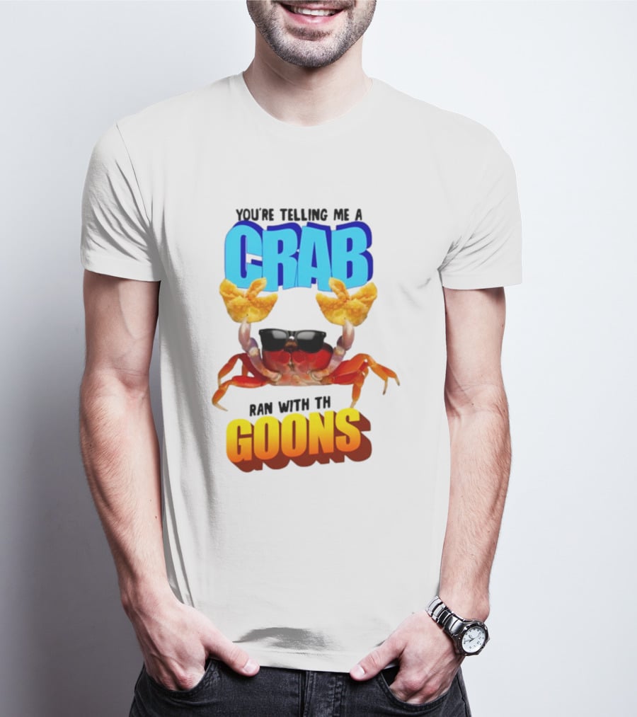 Gotfunny You're Telling Me A Crab Ran With These Goons Sunglasses Snack Hands T-Shirt