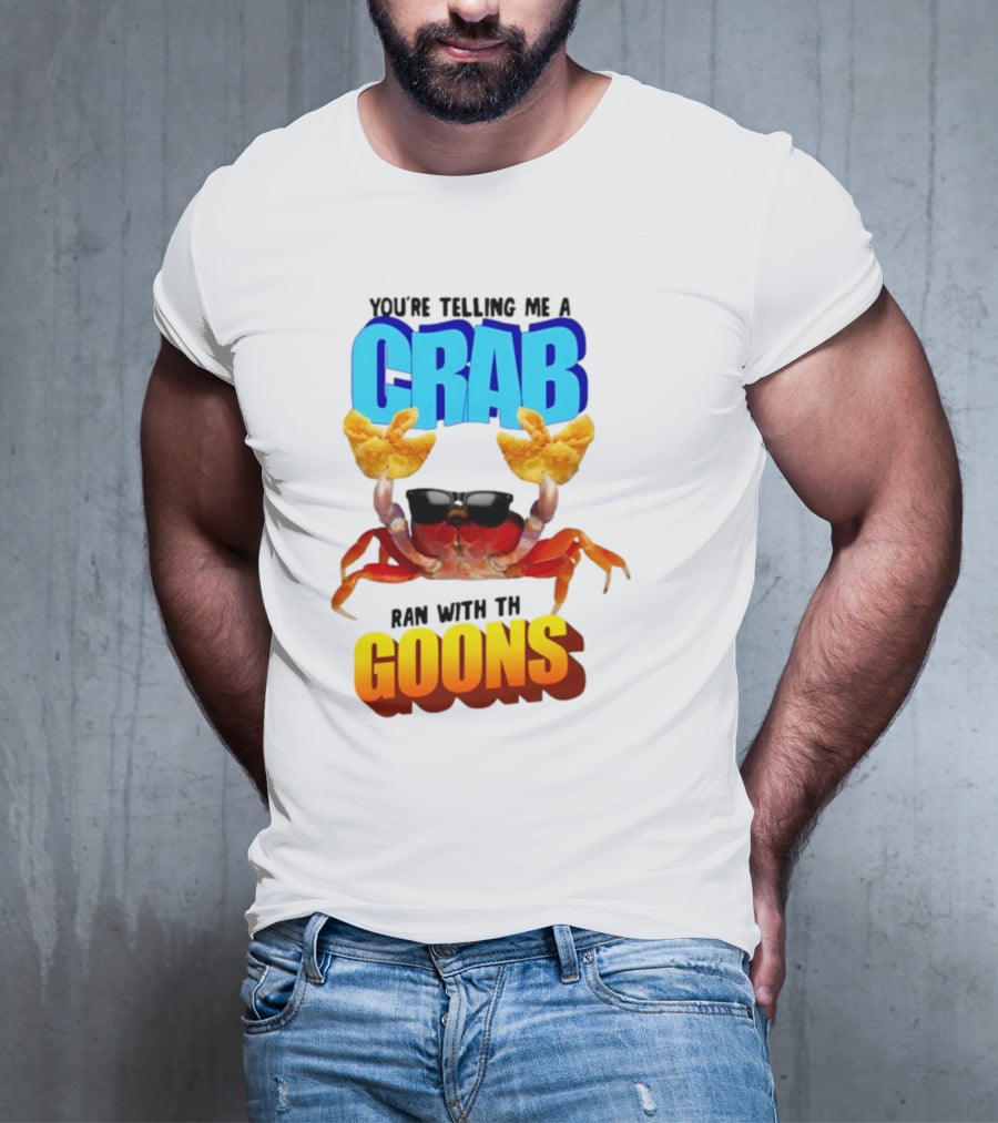 Gotfunny You're Telling Me A Crab Ran With These Goons Sunglasses Snack Hands T-Shirt