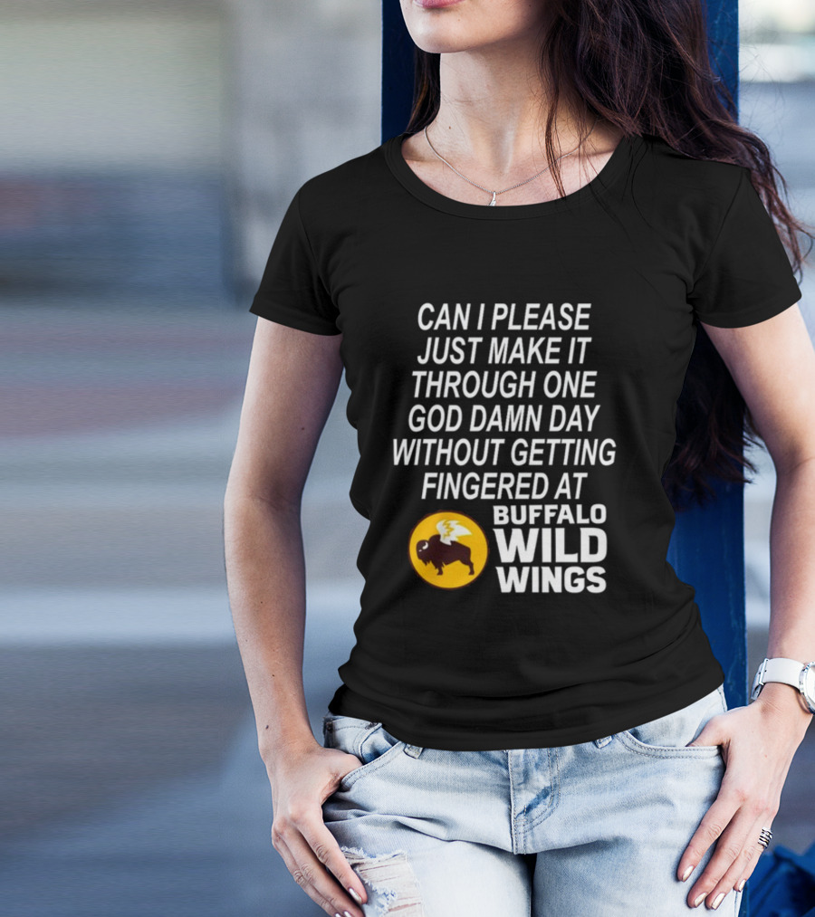 Can I Please Just Make It Through One God Damn Day Without Getting Fingered At Buffalo Wild Wings T-Shirt