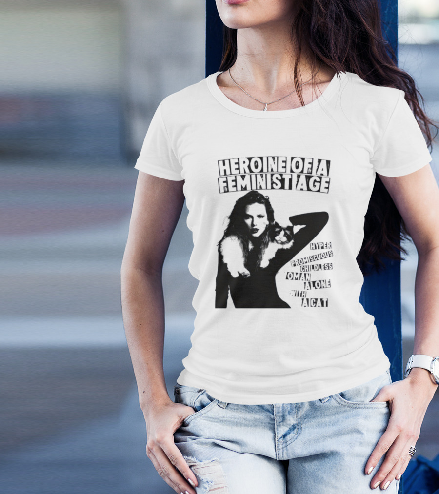 Heroine Of A Feminist Age Hyper Promiscuous Childless Woman Alone With A Cat T-Shirt