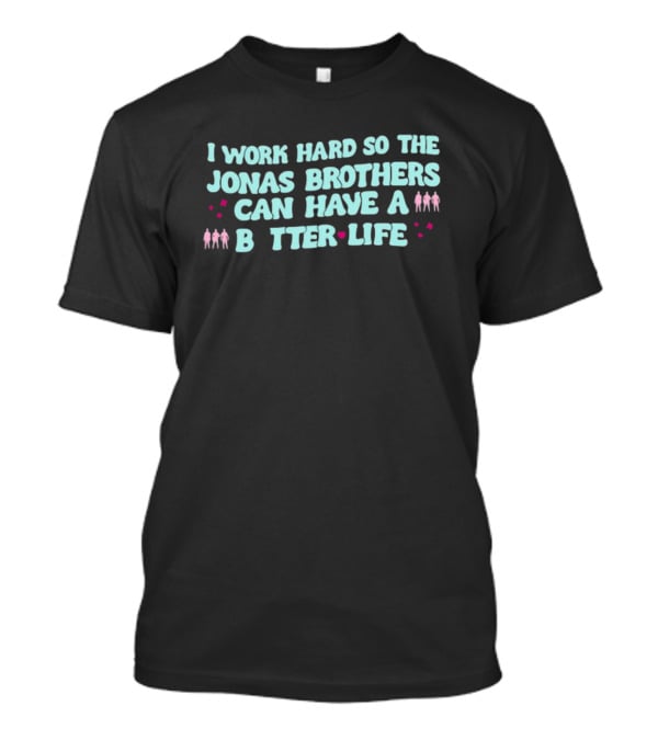 I Work Hard So The Jonas Brothers Can Have A Better Life T-Shirt