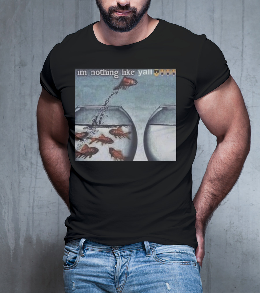 I'm Nothing Like Y'all Fish Jumping Out Of Bowl Emoji T-Shirt