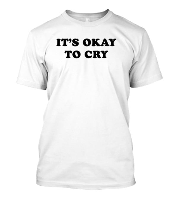 It's Okay To Cry Shirt Emotional Expression Message T-Shirt