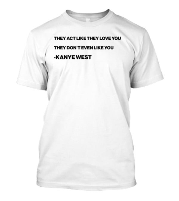Shtreetwear They Act Like They Love You They Don’t Even Like You Kanye West T-Shirt