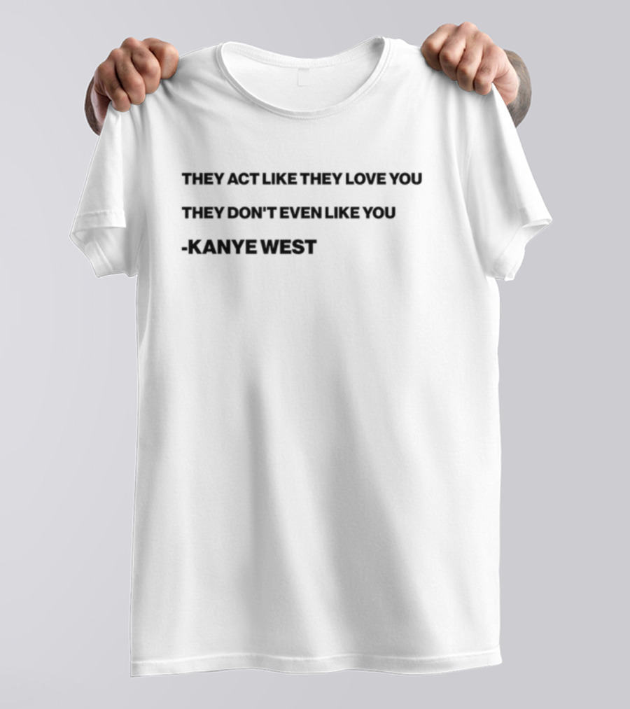 Shtreetwear They Act Like They Love You They Don’t Even Like You Kanye West T-Shirt