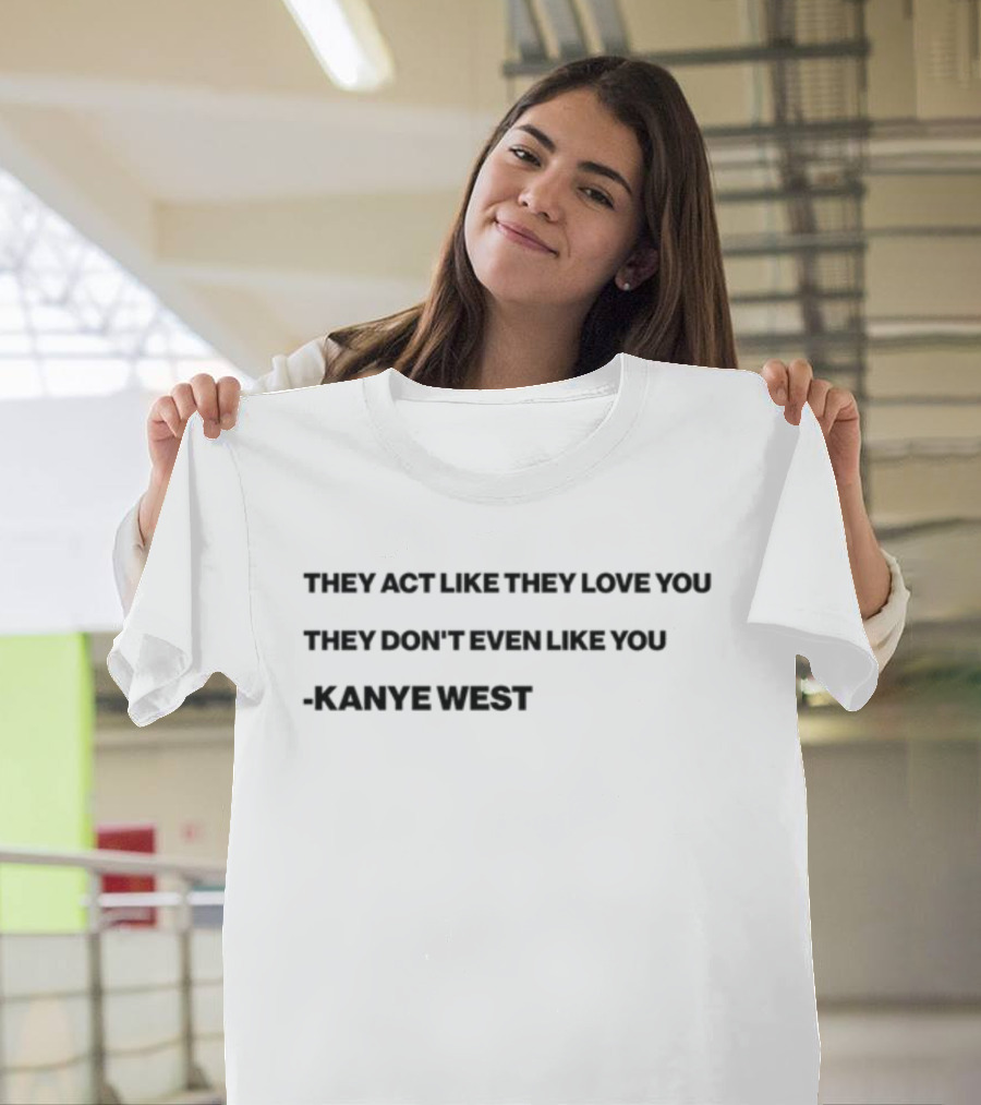 Shtreetwear They Act Like They Love You They Don’t Even Like You Kanye West T-Shirt