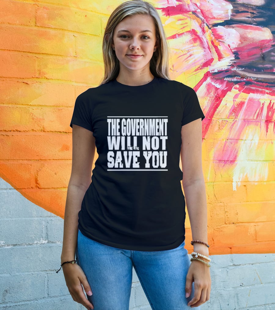 THE GOVERNMENT WILL NOT SAVE YOU T-Shirt
