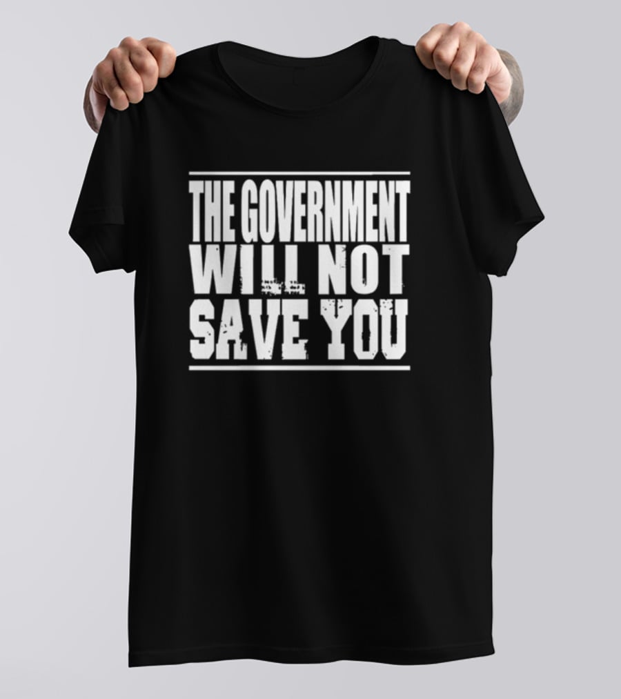 THE GOVERNMENT WILL NOT SAVE YOU T-Shirt