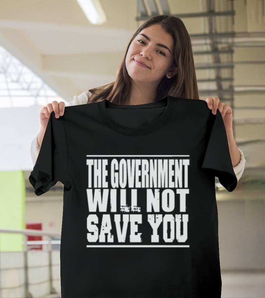 THE GOVERNMENT WILL NOT SAVE YOU T-Shirt