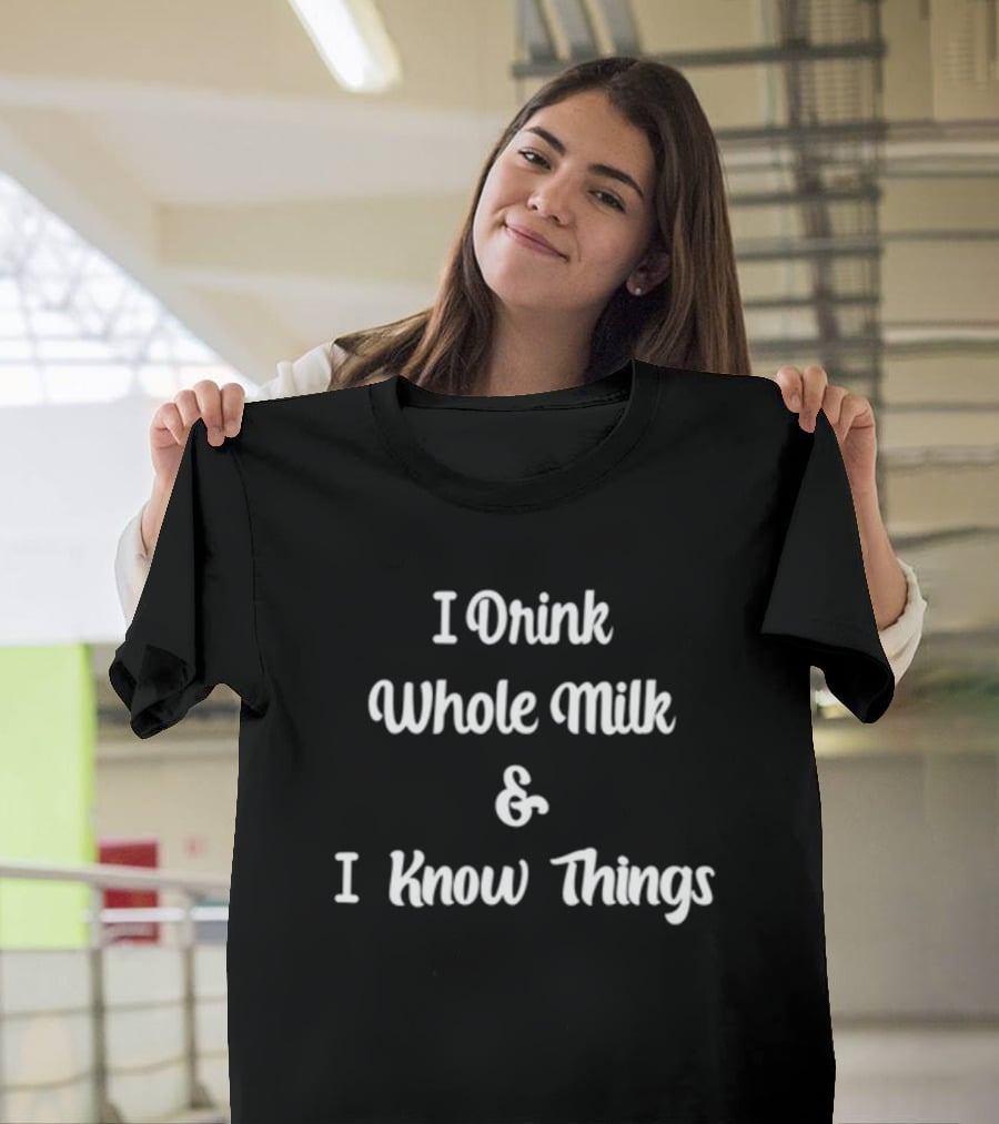 I Drink Whole Milk And I Know Things Funny Saying T-Shirt