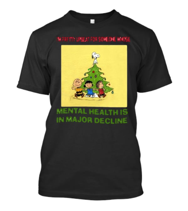 I'm Pretty Upbeat For Someone Whose Mental Health Is In Major Decline Peanuts Christmas Tree Snoopy Charlie Brown And Friends T-Shirt