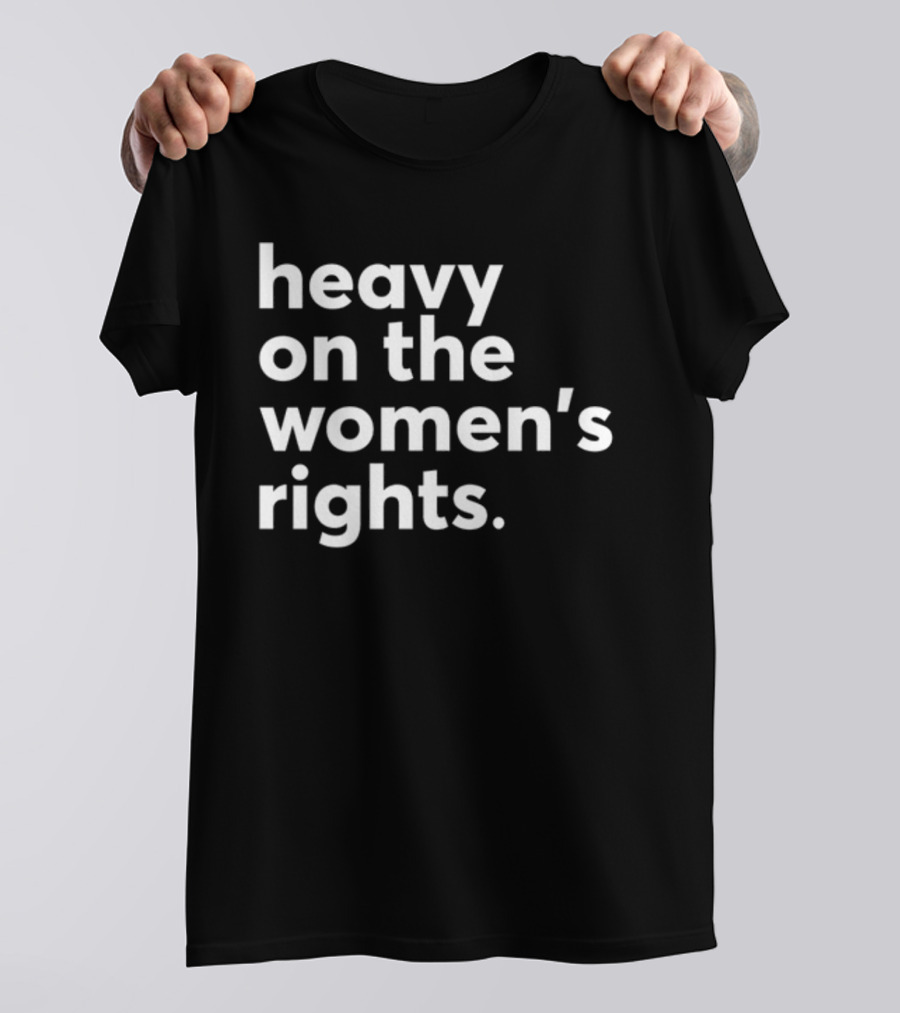 Heavy On The Women's Rights Harry A Dunn T-Shirt