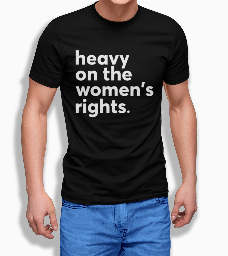 Heavy On The Women's Rights Harry A Dunn T-Shirt