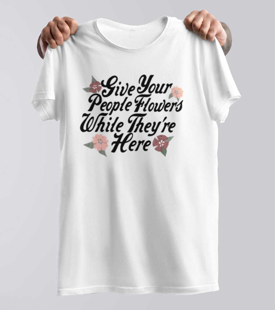 Made Mobb Give Your People Flowers While They're Here Floral Text T-Shirt