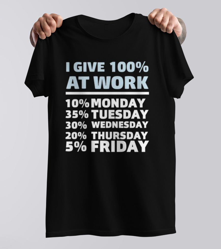 I Give 100% At Work 10% Monday 35% Tuesday 30% Wednesday 20% Thursday 5% Friday Humorous Workweek Breakdown T-Shirt