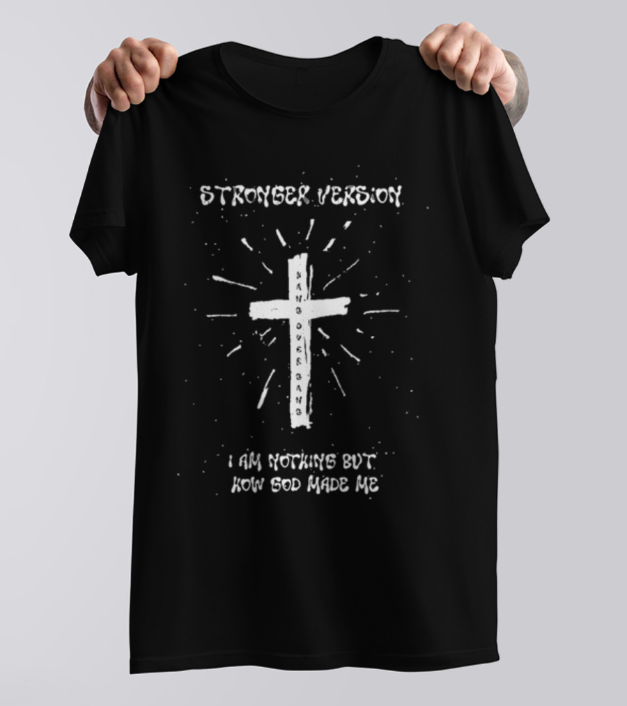 Stronger Version Hang Over Gang Cross I Am Nothing But How God Made Me T-Shirt