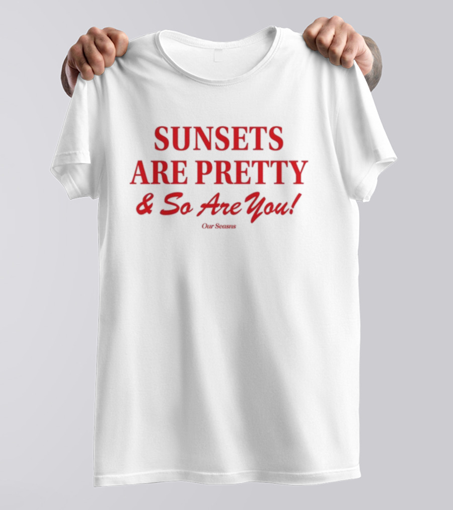 SUNSETS ARE PRETTY And So Are You Our Season T-Shirt