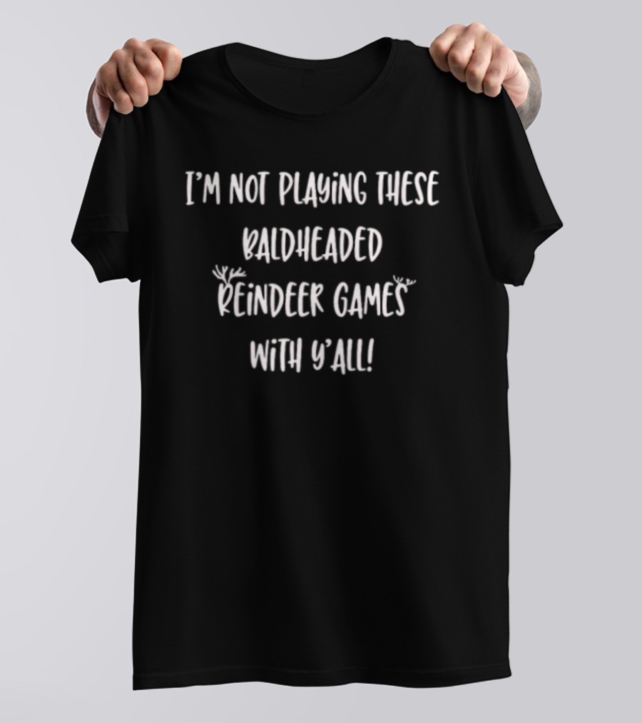 I'm Not Playing These Baldheaded Reindeer Games With Y'all Christmas Humor T-Shirt