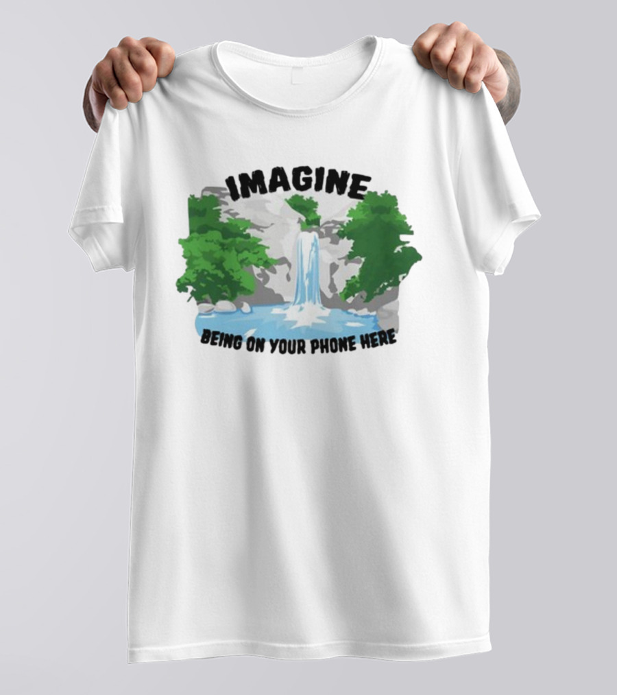 Imagine Being On Your Phone Here Waterfall Nature Scene T-Shirt