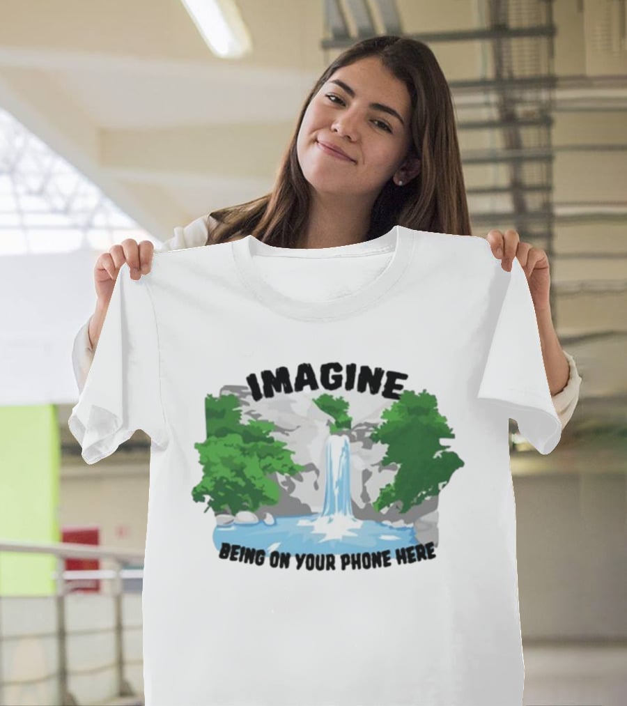 Imagine Being On Your Phone Here Waterfall Nature Scene T-Shirt