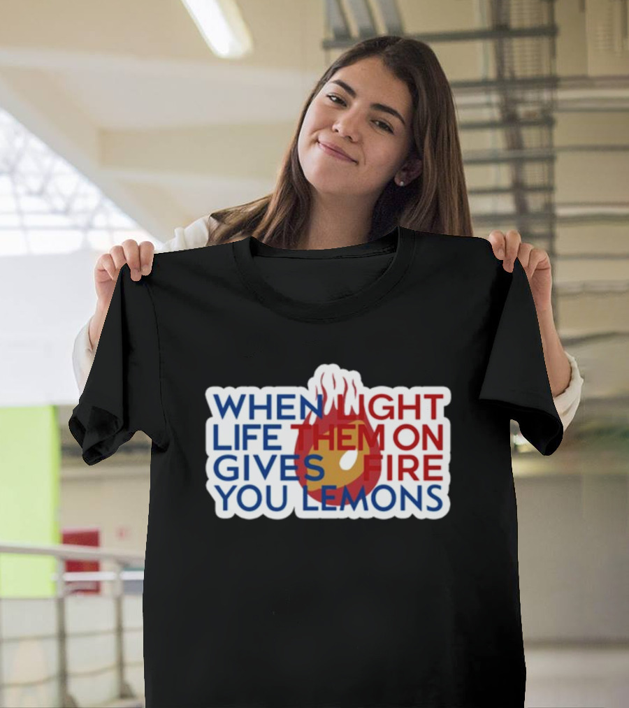 WHEN LIGHT LIFE THEM ON FIRE GIVES YOU LEMONS T-Shirt
