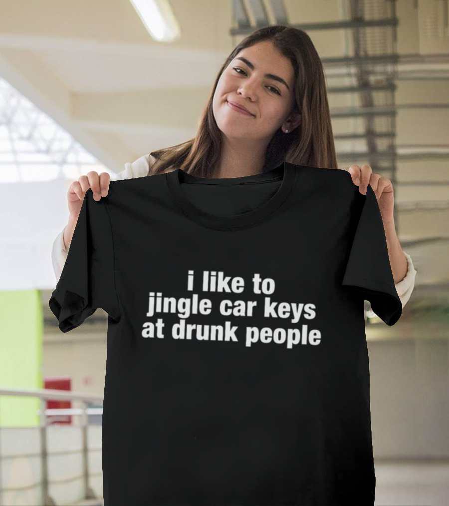 I Like To Jingle Car Keys At Drunk People T-Shirt