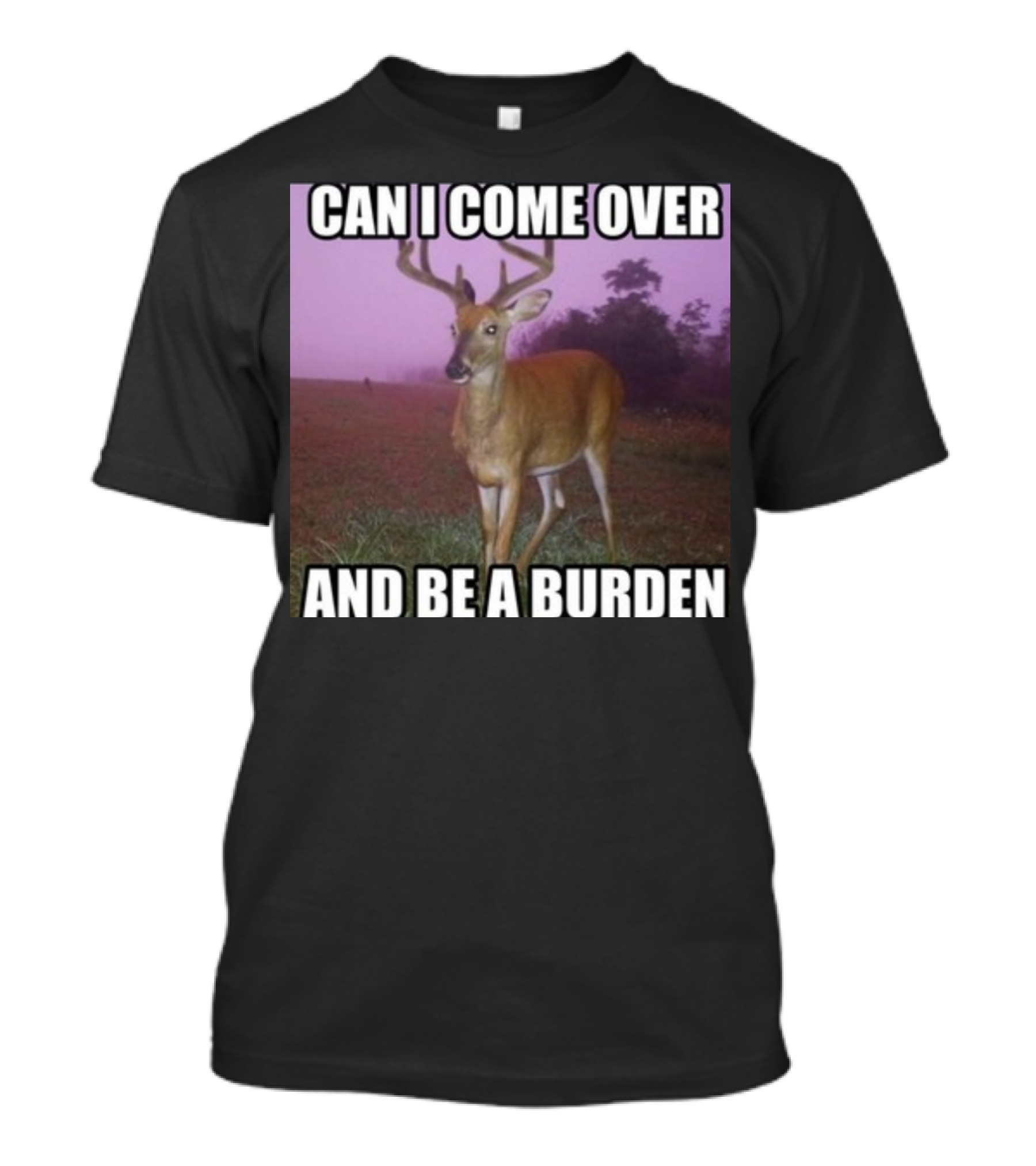 Whotfisjovana Can I Come Over And Be A Burden Funny Deer Meme T-Shirt