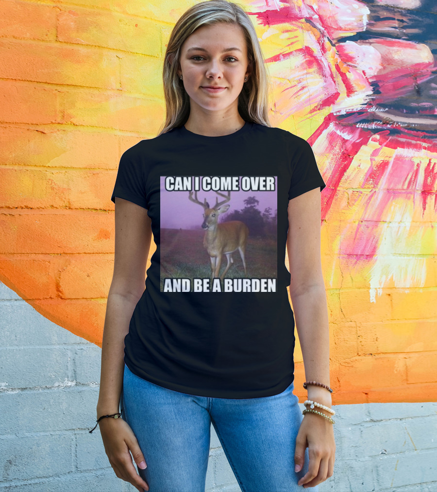 Whotfisjovana Can I Come Over And Be A Burden Funny Deer Meme T-Shirt