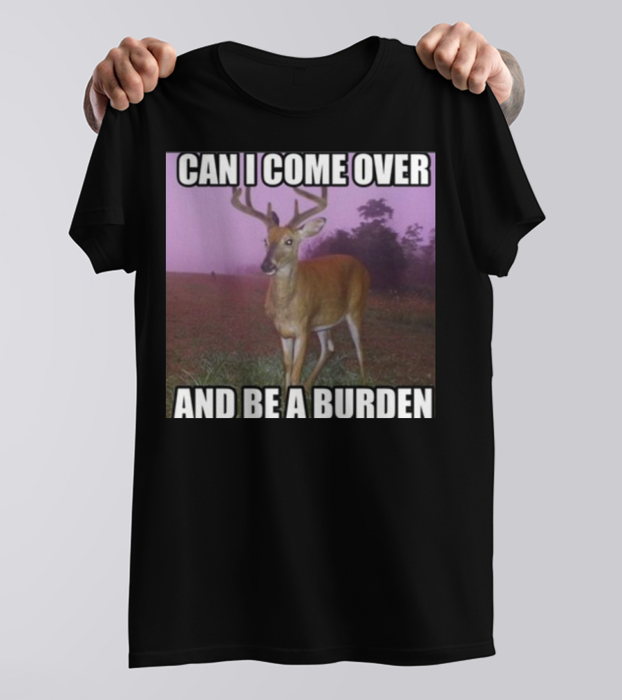 Whotfisjovana Can I Come Over And Be A Burden Funny Deer Meme T-Shirt