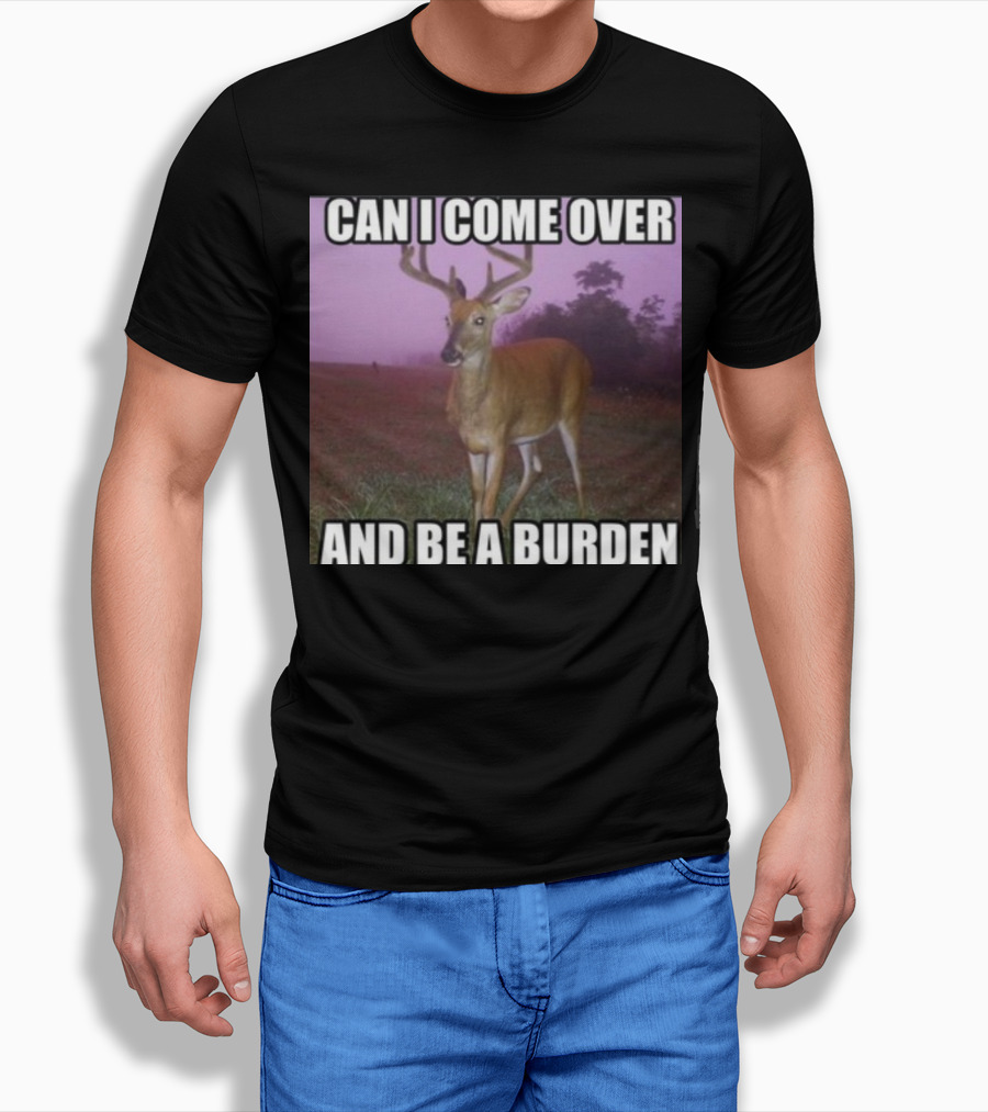 Whotfisjovana Can I Come Over And Be A Burden Funny Deer Meme T-Shirt