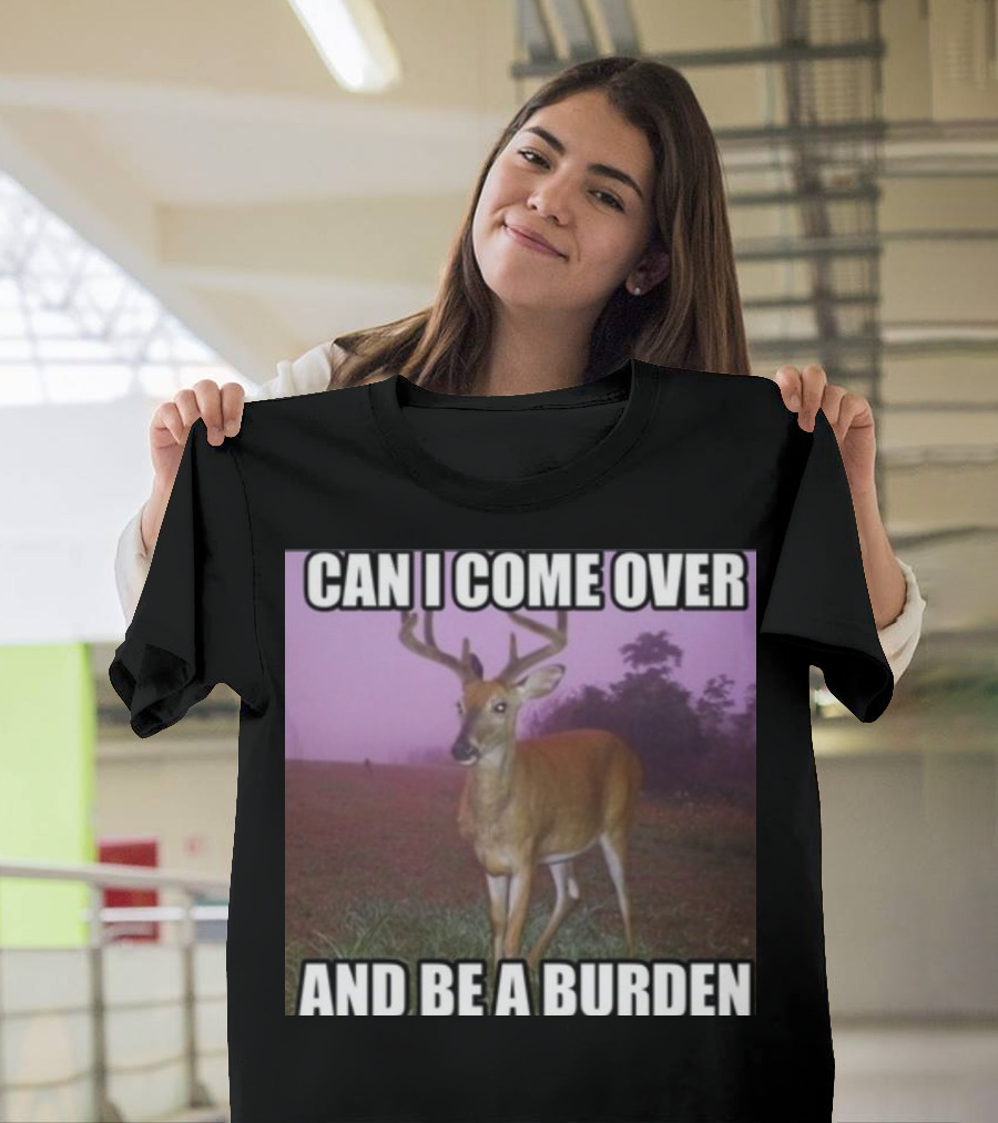 Whotfisjovana Can I Come Over And Be A Burden Funny Deer Meme T-Shirt