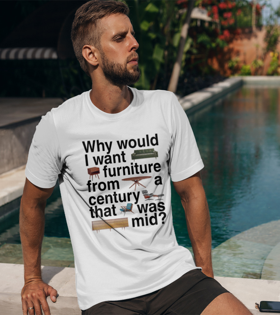 Why Would I Want Furniture From A Century That Was Mid Couch Table Armchair Sideboard T-Shirt