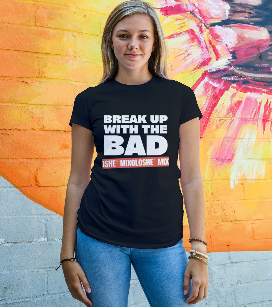 Break Up With The Bad Mixoloshe Mixoloshe Mix T-Shirt