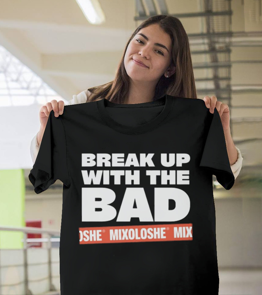 Break Up With The Bad Mixoloshe Mixoloshe Mix T-Shirt