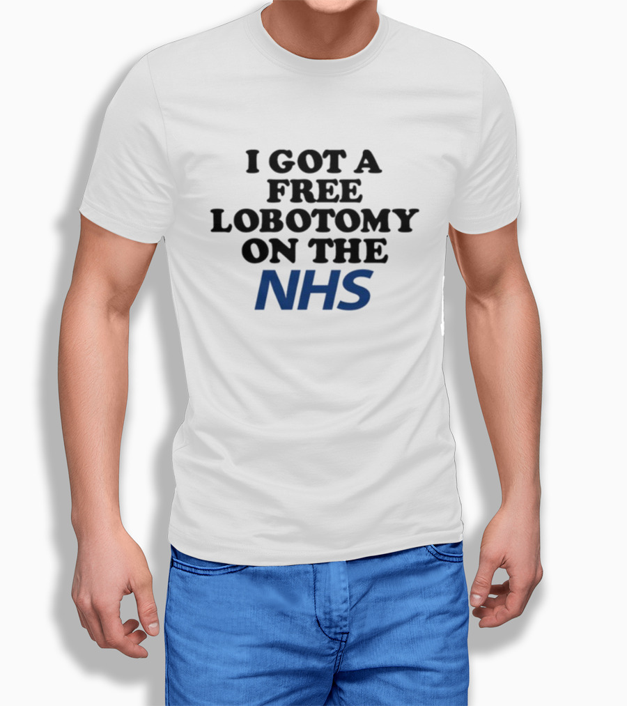 I Got A Free Lobotomy On The NHS T-Shirt