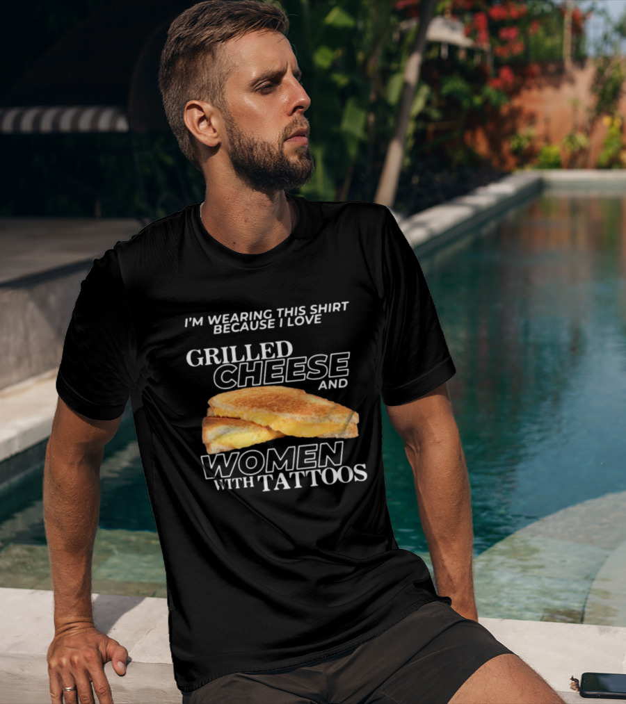 I'm Wearing This Because I Love Grilled Cheese And Women With Tattoos T-Shirt