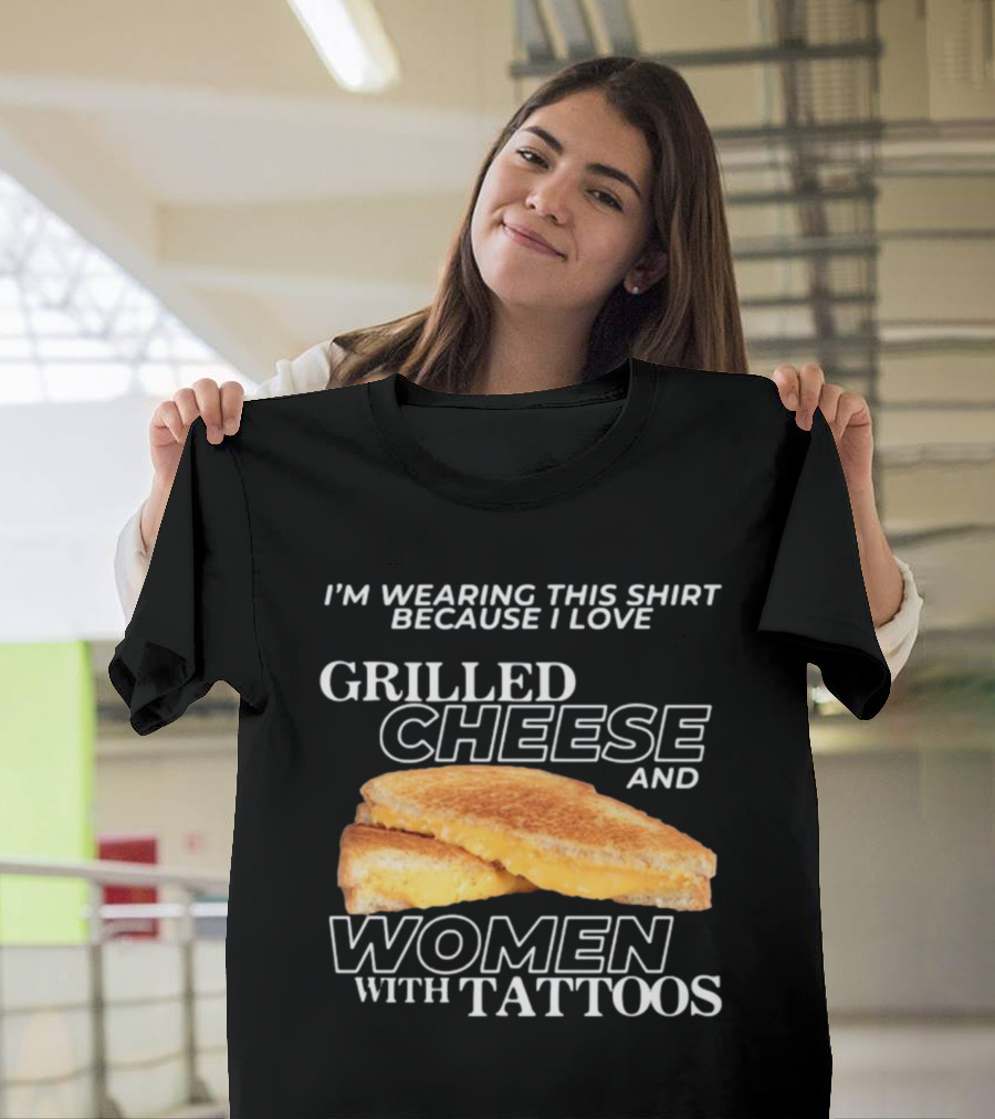 I'm Wearing This Because I Love Grilled Cheese And Women With Tattoos T-Shirt