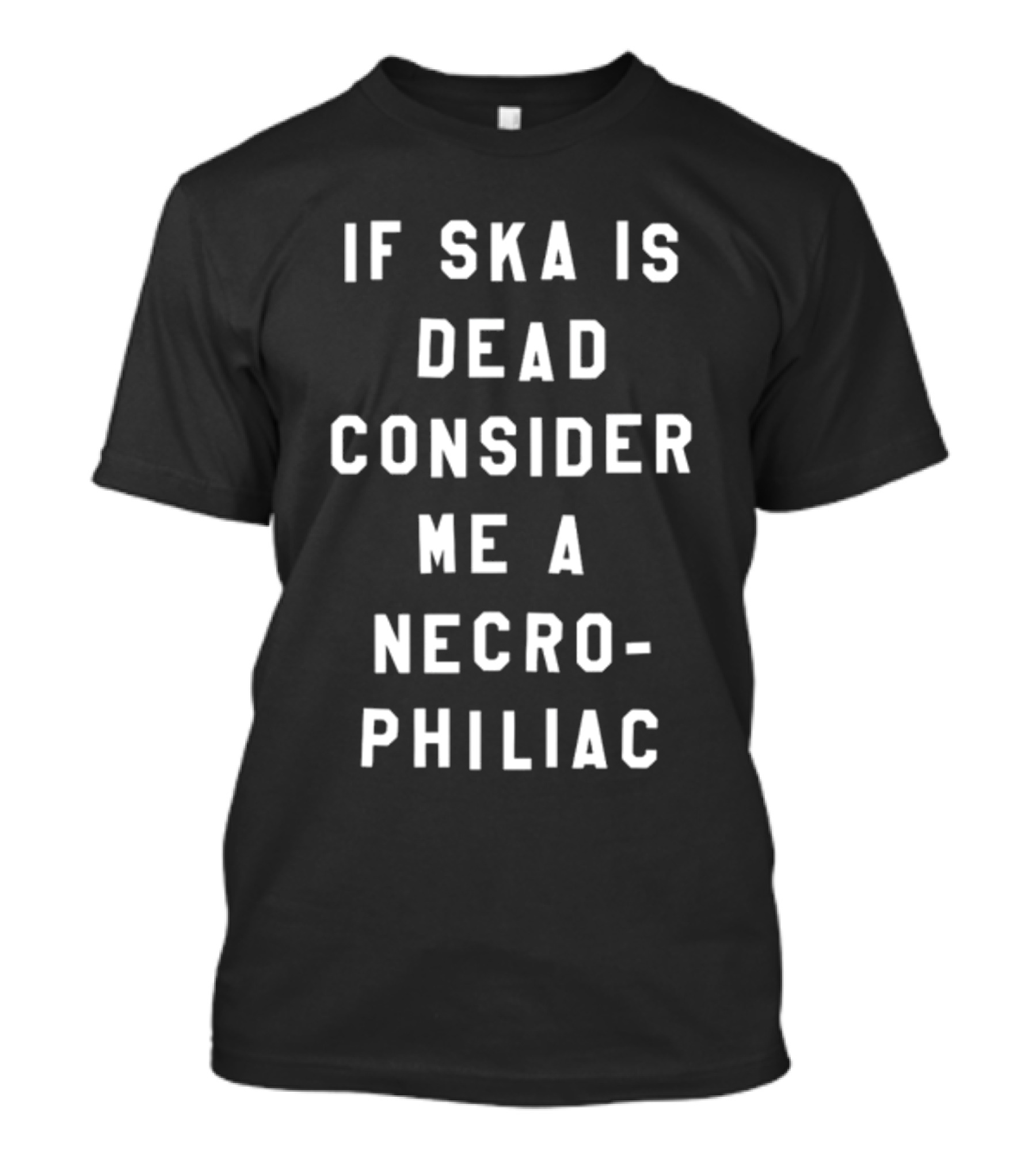 If Ska Is Dead Consider Me A Necrophiliac Ska Music Funny T-Shirt