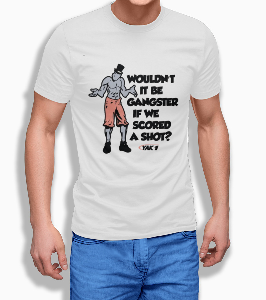 WOULDN'T IT BE GANGSTER IF WE SCORED A SHOT YAK 7 T-Shirt