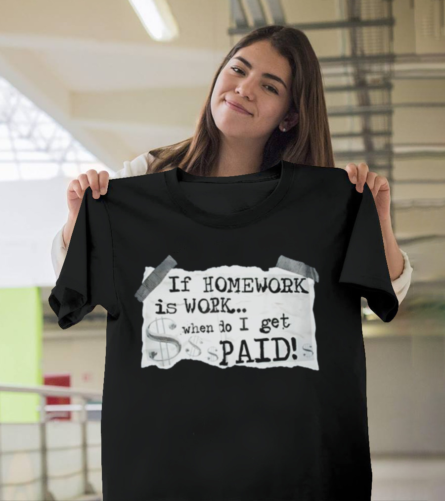 If Homework Is Work When Do I Get Paid Dollar Sign Question T-Shirt