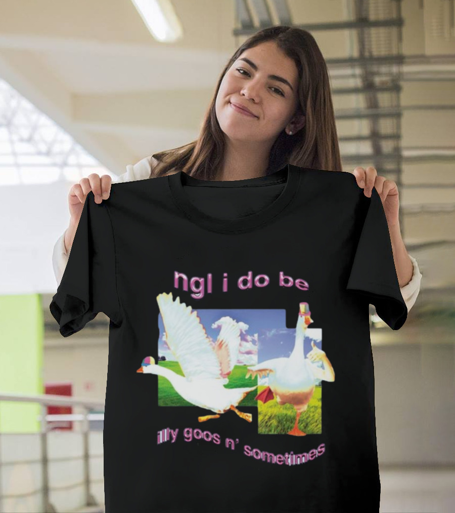 Ngl I Do Be Silly Goosin' Sometimes Goose Humor Fun Playful T-Shirt