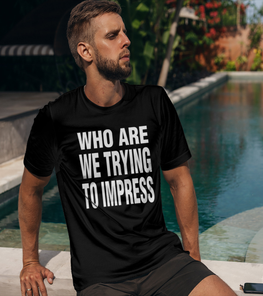 Who Are We Trying To Impress Text T-Shirt