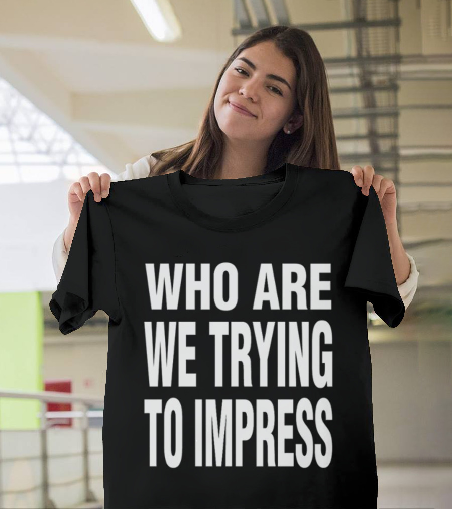 Who Are We Trying To Impress Text T-Shirt