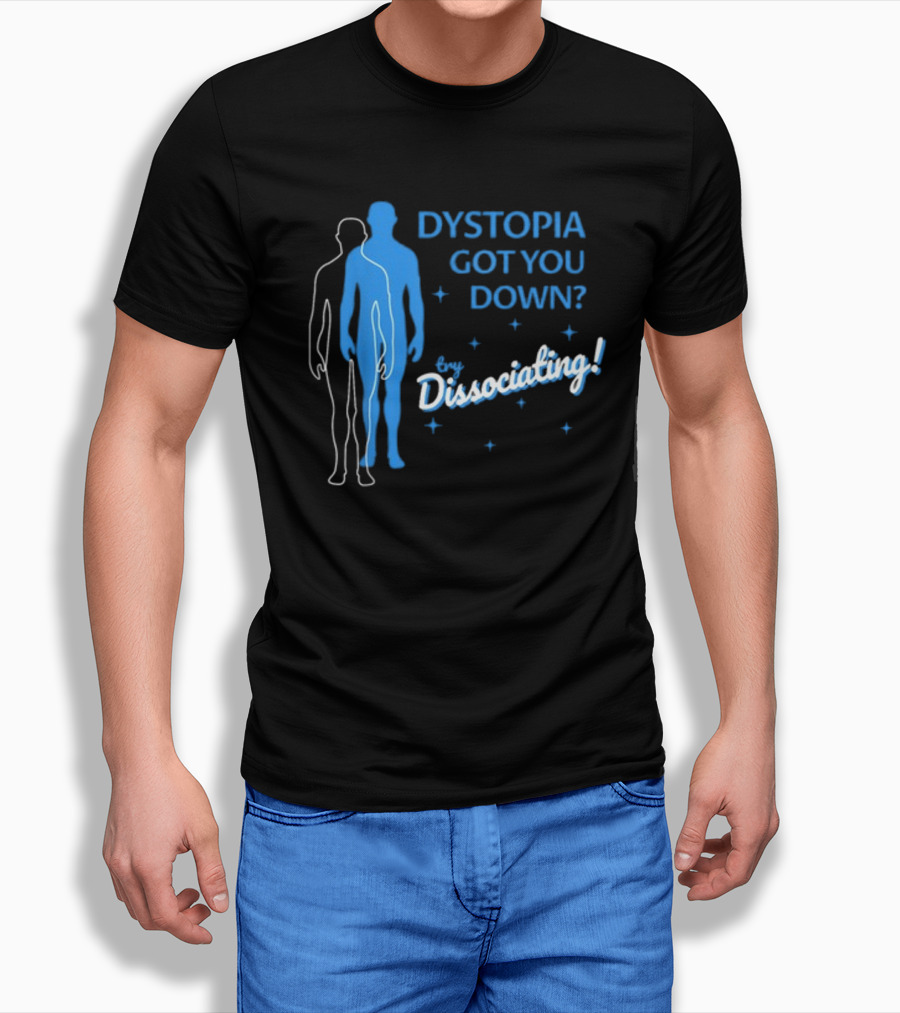Dystopia Got You Down Try Dissociating T-Shirt