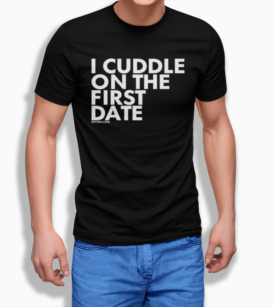 I Cuddle On The First Date Dpcted.com T-Shirt