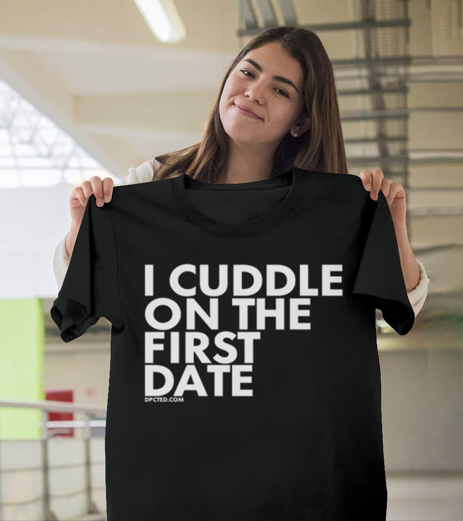 I Cuddle On The First Date Dpcted.com T-Shirt