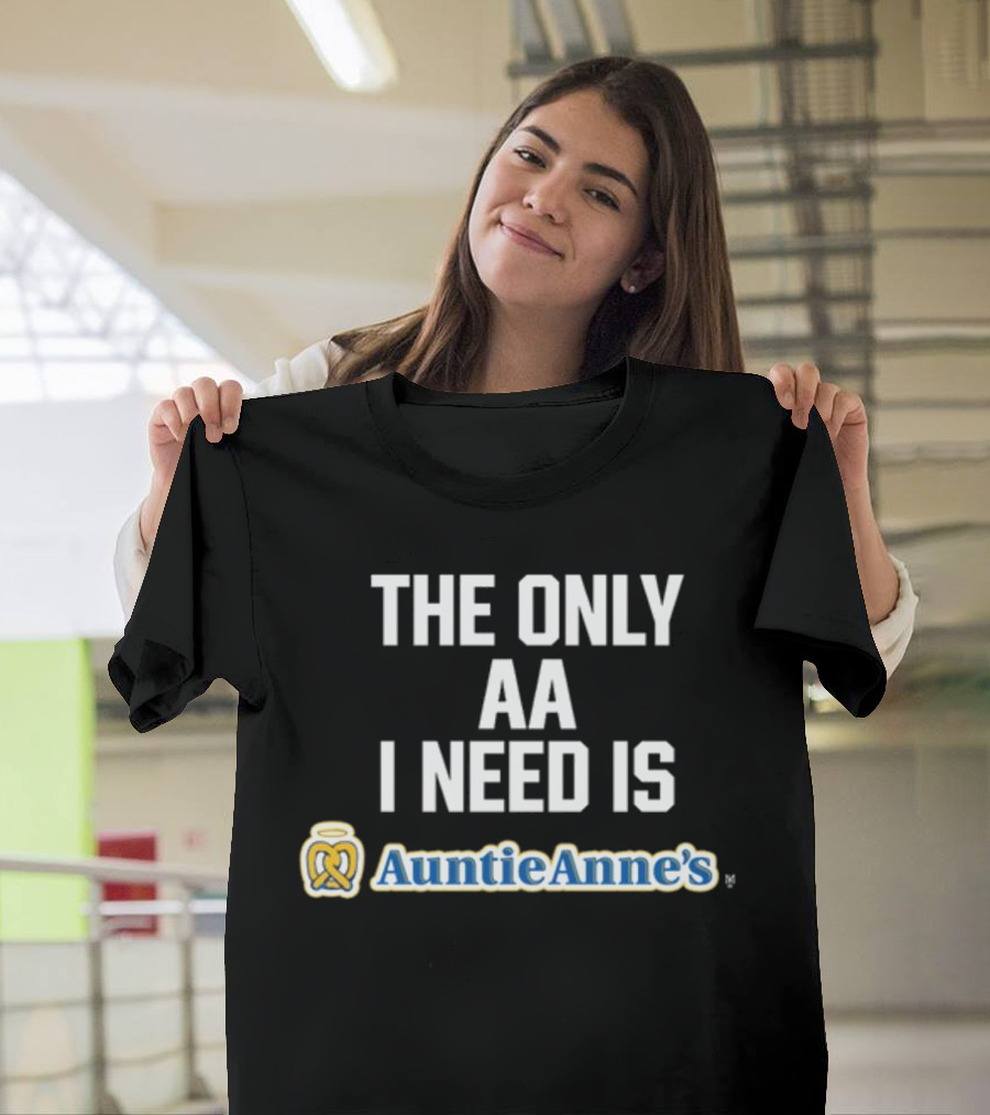 The Only AA I Need Is Auntie Anne's Pretzels T-Shirt