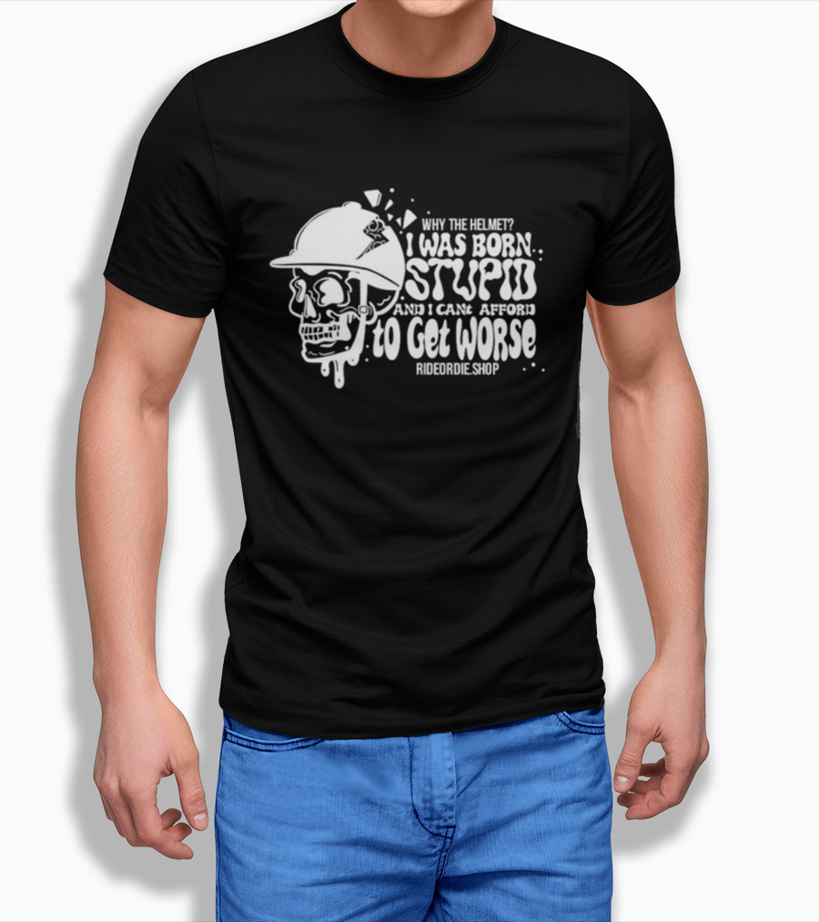 Why The Helmet I Was Born Stupid And I Cant Afford To Get Worse RideOrDie.shop T-Shirt