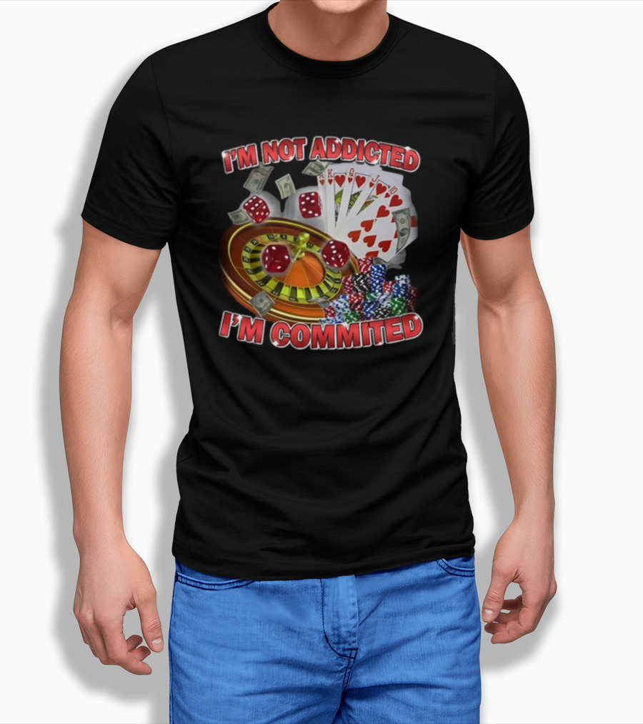 I'm Not Addicted I'm Committed Casino Roulette Poker Dice Chips Money T-Shirt