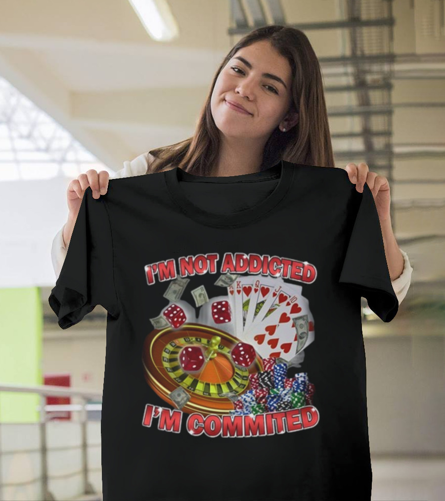 I'm Not Addicted I'm Committed Casino Roulette Poker Dice Chips Money T-Shirt